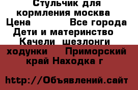 Стульчик для кормления москва › Цена ­ 4 000 - Все города Дети и материнство » Качели, шезлонги, ходунки   . Приморский край,Находка г.